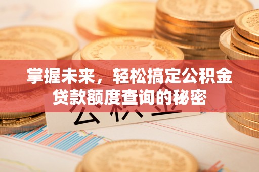 右江掌握未来，轻松搞定公积金贷款额度查询的秘密