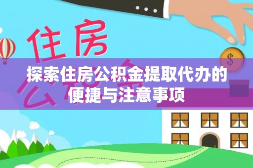 右江探索住房公积金提取代办的便捷与注意事项