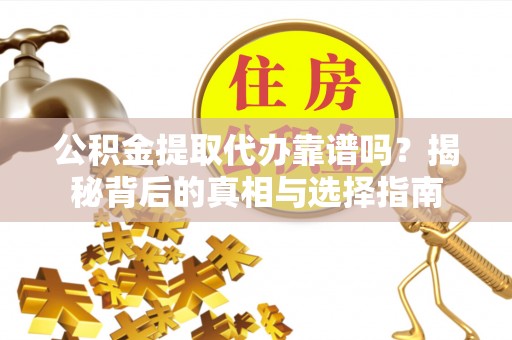 右江公积金提取代办靠谱吗？揭秘背后的真相与选择指南