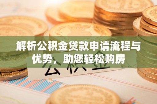右江解析公积金贷款申请流程与优势，助您轻松购房