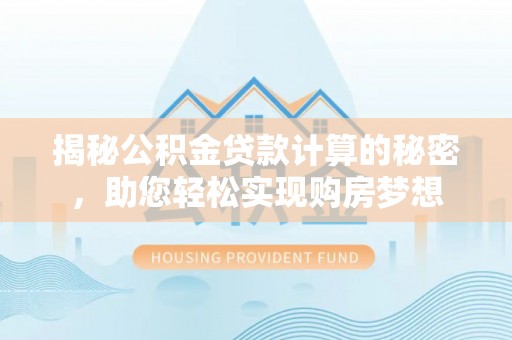 右江揭秘公积金贷款计算的秘密，助您轻松实现购房梦想