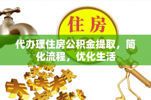 右江代办理住房公积金提取，简化流程，优化生活