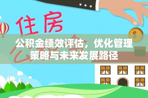 右江公积金绩效评估，优化管理策略与未来发展路径