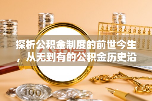 右江探析公积金制度的前世今生，从无到有的公积金历史沿革解析
