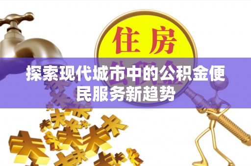 右江探索现代城市中的公积金便民服务新趋势