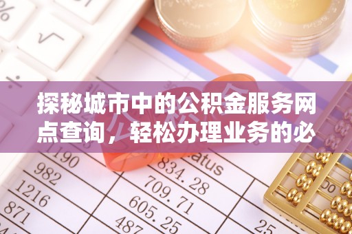 右江探秘城市中的公积金服务网点查询，轻松办理业务的必备指南