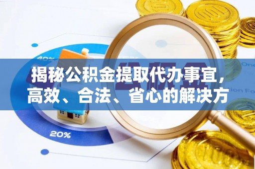 右江揭秘公积金提取代办事宜，高效、合法、省心的解决方案
