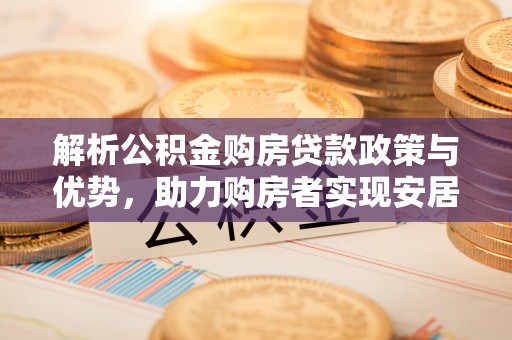 右江解析公积金购房贷款政策与优势，助力购房者实现安居梦想
