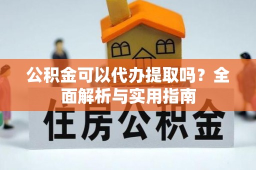 右江公积金可以代办提取吗？全面解析与实用指南