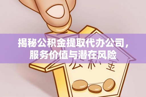 右江揭秘公积金提取代办公司，服务价值与潜在风险