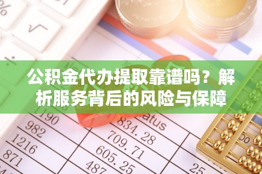 右江公积金代办提取靠谱吗？解析服务背后的风险与保障