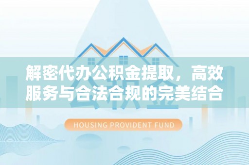 右江解密代办公积金提取，高效服务与合法合规的完美结合