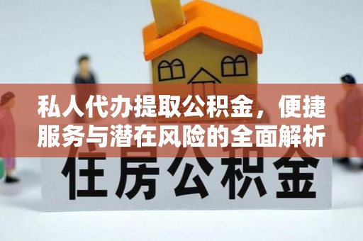 右江私人代办提取公积金，便捷服务与潜在风险的全面解析