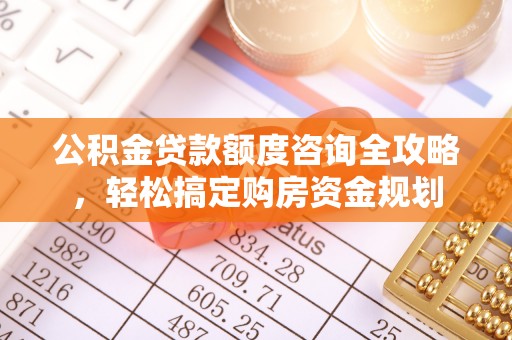 右江公积金贷款额度咨询全攻略，轻松搞定购房资金规划