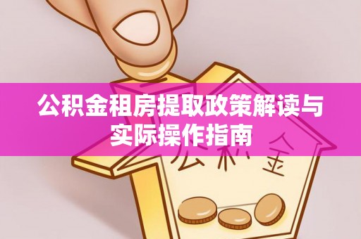 右江公积金租房提取政策解读与实际操作指南