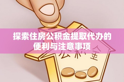 右江探索住房公积金提取代办的便利与注意事项