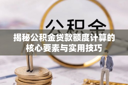 右江揭秘公积金贷款额度计算的核心要素与实用技巧