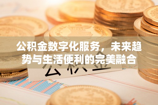 右江公积金数字化服务，未来趋势与生活便利的完美融合