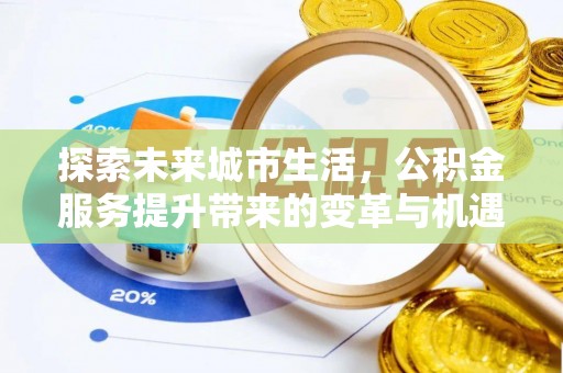 右江探索未来城市生活，公积金服务提升带来的变革与机遇