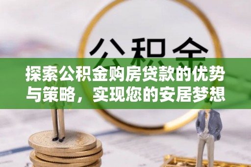 右江探索公积金购房贷款的优势与策略，实现您的安居梦想