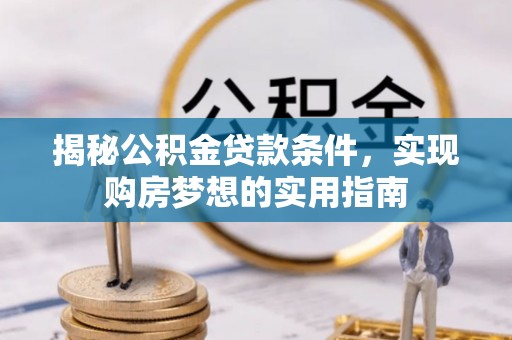 右江揭秘公积金贷款条件，实现购房梦想的实用指南