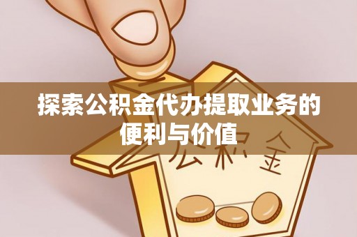 右江探索公积金代办提取业务的便利与价值