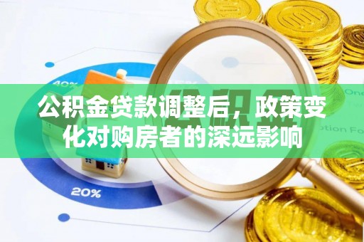 右江公积金贷款调整后，政策变化对购房者的深远影响