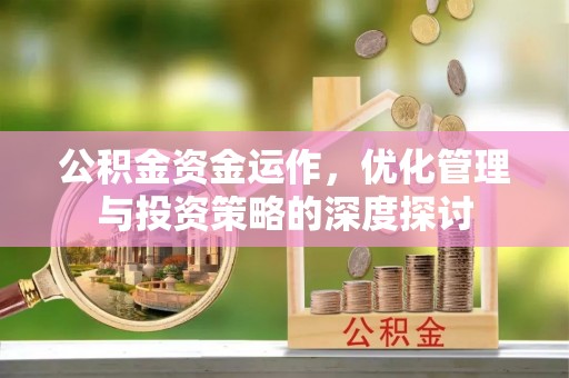 右江公积金资金运作，优化管理与投资策略的深度探讨