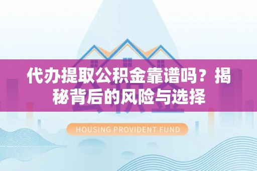 右江代办提取公积金靠谱吗？揭秘背后的风险与选择