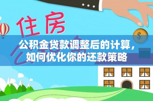 右江公积金贷款调整后的计算，如何优化你的还款策略