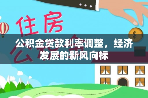 右江公积金贷款利率调整，经济发展的新风向标