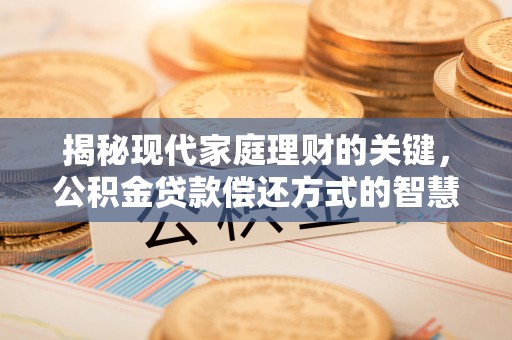 右江揭秘现代家庭理财的关键，公积金贷款偿还方式的智慧选择