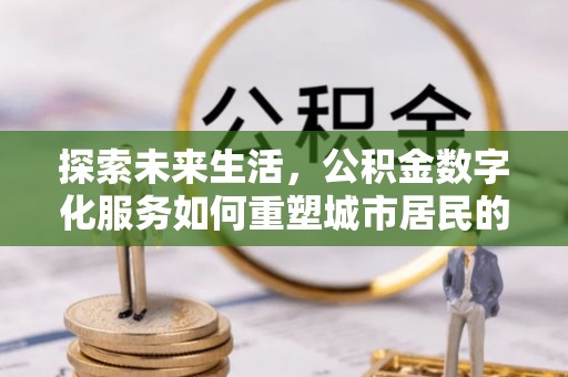右江探索未来生活，公积金数字化服务如何重塑城市居民的财务管理