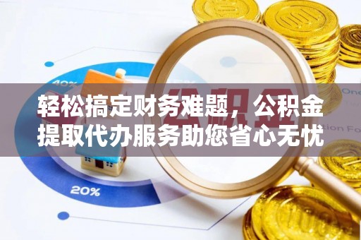 右江轻松搞定财务难题，公积金提取代办服务助您省心无忧