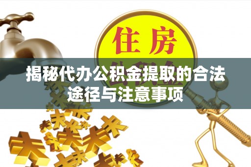 右江揭秘代办公积金提取的合法途径与注意事项