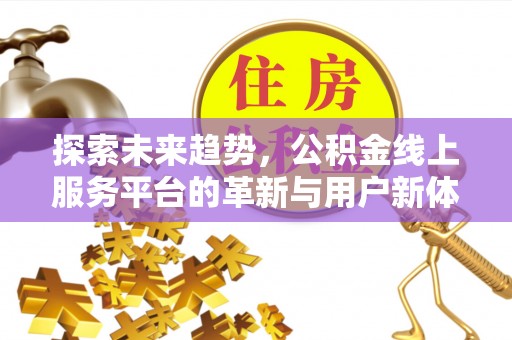 右江探索未来趋势，公积金线上服务平台的革新与用户新体验