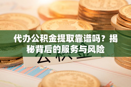 右江代办公积金提取靠谱吗？揭秘背后的服务与风险
