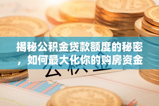右江揭秘公积金贷款额度的秘密，如何最大化你的购房资金