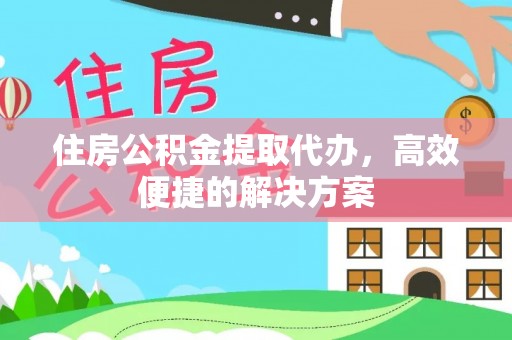 右江住房公积金提取代办，高效便捷的解决方案
