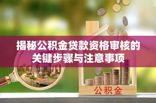 右江揭秘公积金贷款资格审核的关键步骤与注意事项