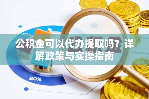 右江公积金可以代办提取吗？详解政策与实操指南