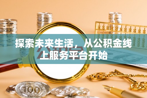 右江探索未来生活，从公积金线上服务平台开始