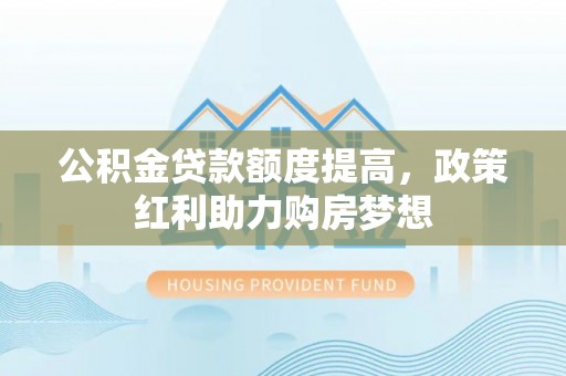 右江公积金贷款额度提高，政策红利助力购房梦想