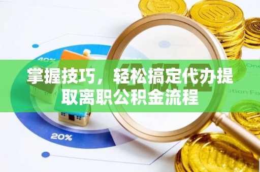 右江掌握技巧，轻松搞定代办提取离职公积金流程