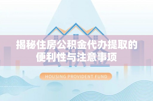 右江揭秘住房公积金代办提取的便利性与注意事项