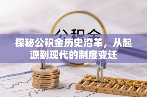 右江探秘公积金历史沿革，从起源到现代的制度变迁