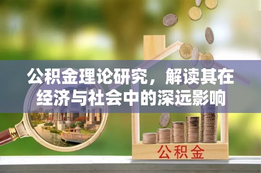 右江公积金理论研究，解读其在经济与社会中的深远影响