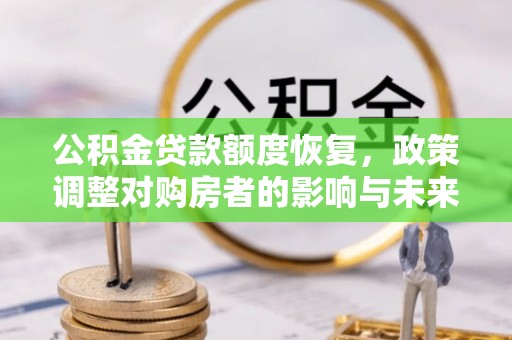 右江公积金贷款额度恢复，政策调整对购房者的影响与未来展望