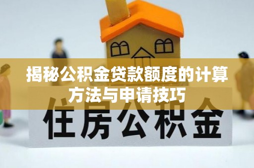 右江揭秘公积金贷款额度的计算方法与申请技巧