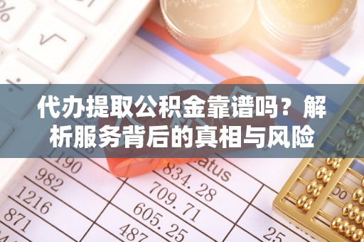 右江代办提取公积金靠谱吗？解析服务背后的真相与风险